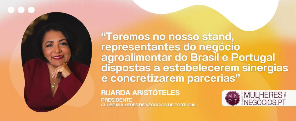 Clube Mulheres de Negócios de Portugal: “Teremos no nosso Stand, representantes do negócio agroalimentar do Brasil e Portugal dispostas a estabelecerem sinergias e concretizarem parcerias”